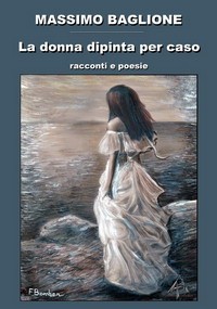 La donna dipinta per caso - Massimo Baglione
