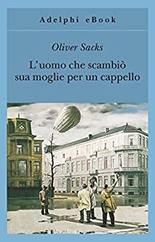 L'uomo che scambiò sua moglie per un cappello - Oliver Sacks